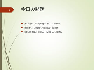 今日の問題
 [hack you 2014] Crypto200 – hashme
 [Plaid CTF 2014] Crypto250 - Parlor
 [ebCTF 2013] bin400 – MD5 COLLIDING
6
 