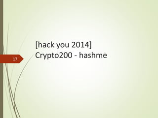 [hack you 2014]
Crypto200 - hashme17
 