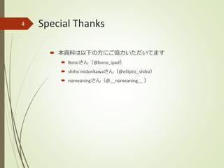 Special Thanks
 本資料は以下の方にご協力いただいてます
 Bonoさん（@bono_ipad）
 shiho midorikawaさん（@elliptic_shiho）
 nomeaningさん（@__nomeaning__ ）
4
 