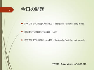 今日の問題
 [TW CTF 2nd 2016] Crypto200 – Backpacker’s cipher easy mode
 [Plaid CTF 2015] Crypto180 – Lazy
 [TW CTF 2nd 2016] Crypto450 – Backpacker’s cipher extra mode
7
TWCTF : Tokyo Westerns/MMA CTF
 