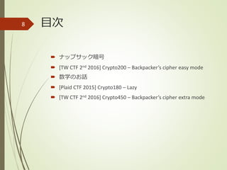 目次
 ナップサック暗号
 [TW CTF 2nd 2016] Crypto200 – Backpacker’s cipher easy mode
 数学のお話
 [Plaid CTF 2015] Crypto180 – Lazy
 [TW CTF 2nd 2016] Crypto450 – Backpacker’s cipher extra mode
8
 