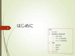 はじめに4
(c) ysk - katagaitai
目次
 はじめに
 無線通信の基礎知識
 背景と理論
 HWによる無線通信
 SDRによる無線通信
 問題
 演習問題
 問題①
 問題②
 さいごに
 