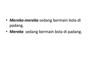 • Mereka-mereka sedang bermain bola di
padang.
• Mereka sedang bermain bola di padang.
 