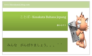 www.Shizukanai.blog.com




              ことば - Kosakata Bahasa Jepang

                                    静かなサリ




  みんな         がんばりましょう。。。＾＾
 