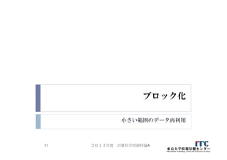 ブロック化
小さい範囲のデータ再利用
２０１３年度 計算科学技術特論A71
 