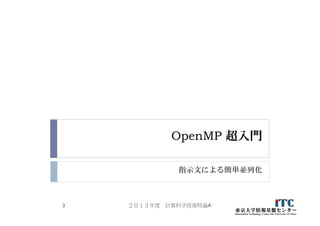 OpenMP 超入門
指示文による簡単並列化
２０１３年度 計算科学技術特論A3
 