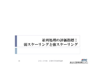 並列処理の評価指標：
弱スケーリングと強スケーリング
２０１３年度 計算科学技術特論A31
 