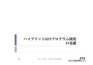 ハイブリットMPIプログラム開発
の基礎
２０１３年度 計算科学技術特論A54
 
