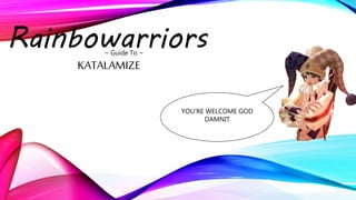 Rainbowarriors~ Guide To ~
KATALAMIZE
YOU’RE WELCOME GOD
DAMNIT
 
