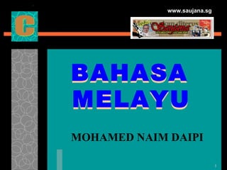 www.saujana.sg




BAHASA
MELAYU
MOHAMED NAIM DAIPI

                              1
 