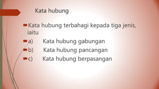 Kata hubung
Kata hubung terbahagi kepada tiga jenis,
iaitu
a) Kata hubung gabungan
b) Kata hubung pancangan
c) Kata hubung berpasangan
 