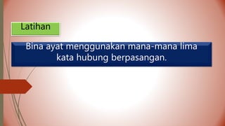 Latihan
Bina ayat menggunakan mana-mana lima
kata hubung berpasangan.
 