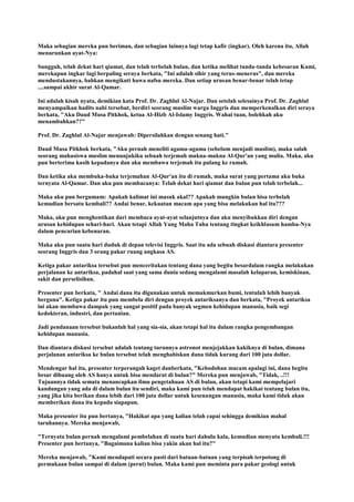 Maka sebagian mereka pun beriman, dan sebagian lainnya lagi tetap kafir (ingkar). Oleh karena itu, Allah
menurunkan ayat-Nya:
Sungguh, telah dekat hari qiamat, dan telah terbelah bulan, dan ketika melihat tanda-tanda kebesaran Kami,
merekapun ingkar lagi berpaling seraya berkata, "Ini adalah sihir yang terus-menerus", dan mereka
mendustakannya, bahkan mengikuti hawa nafsu mereka. Dan setiap urusan benar-benar telah tetap
....sampai akhir surat Al-Qamar.
Ini adalah kisah nyata, demikian kata Prof. Dr. Zaghlul Al-Najar. Dan setelah selesainya Prof. Dr. Zaghlul
menyampaikan hadits nabi tersebut, berdiri seorang muslim warga Inggris dan memperkenalkan diri seraya
berkata, "Aku Daud Musa Pitkhok, ketua Al-Hizb Al-Islamy Inggris. Wahai tuan, bolehkah aku
menambahkan??"
Prof. Dr. Zaghlul Al-Najar menjawab: Dipersilahkan dengan senang hati."
Daud Musa Pitkhok berkata, "Aku pernah meneliti agama-agama (sebelum menjadi muslim), maka salah
seorang mahasiswa muslim menunjukiku sebuah terjemah makna-makna Al-Qur'an yang mulia. Maka, aku
pun berterima kasih kepadanya dan aku membawa terjemah itu pulang ke rumah.
Dan ketika aku membuka-buka terjemahan Al-Qur'an itu di rumah, maka surat yang pertama aku buka
ternyata Al-Qamar. Dan aku pun membacanya: Telah dekat hari qiamat dan bulan pun telah terbelah...
Maka aku pun bergumam: Apakah kalimat ini masuk akal?? Apakah mungkin bulan bisa terbelah
kemudian bersatu kembali?? Andai benar, kekuatan macam apa yang bisa melakukan hal itu???
Maka, aku pun menghentikan dari membaca ayat-ayat selanjutnya dan aku menyibukkan diri dengan
urusan kehidupan sehari-hari. Akan tetapi Allah Yang Maha Tahu tentang tingkat keikhlasam hamba-Nya
dalam pencarian kebenaran.
Maka aku pun suatu hari duduk di depan televisi Inggris. Saat itu ada sebuah diskusi diantara presenter
seorang Inggris dan 3 orang pakar ruang angkasa AS.
Ketiga pakar antariksa tersebut pun menceritakan tentang dana yang begitu besardalam rangka melakukan
perjalanan ke antariksa, padahal saat yang sama dunia sedang mengalami masalah kelaparan, kemiskinan,
sakit dan perselisihan.
Presenter pun berkata, " Andai dana itu digunakan untuk memakmurkan bumi, tentulah lebih banyak
berguna". Ketiga pakar itu pun membela diri dengan proyek antariksanya dan berkata, "Proyek antariksa
ini akan membawa dampak yang sangat positif pada banyak segmen kehidupan manusia, baik segi
kedokteran, industri, dan pertanian.
Jadi pendanaan tersebut bukanlah hal yang sia-sia, akan tetapi hal itu dalam rangka pengembangan
kehidupan manusia.
Dan diantara diskusi tersebut adalah tentang turunnya astronot menjejakkan kakiknya di bulan, dimana
perjalanan antariksa ke bulan tersebut telah menghabiskan dana tidak kurang dari 100 juta dollar.
Mendengar hal itu, presenter terperangah kaget danberkata, "Kebodohan macam apalagi ini, dana begitu
besar dibuang oleh AS hanya untuk bisa mendarat di bulan?" Mereka pun menjawab, "Tidak, ..!!!
Tujuannya tidak semata menancapkan ilmu pengetahuan AS di bulan, akan tetapi kami mempelajari
kandungan yang ada di dalam bulan itu sendiri, maka kami pun telah mendapat hakikat tentang bulan itu,
yang jika kita berikan dana lebih dari 100 juta dollar untuk kesenangan manusia, maka kami tidak akan
memberikan dana itu kepada siapapun.
Maka presenter itu pun bertanya, "Hakikat apa yang kalian telah capai sehingga demikian mahal
taruhannya. Mereka menjawab,
"Ternyata bulan pernah mengalami pembelahan di suatu hari dahulu kala, kemudian menyatu kembali.!!!
Presenter pun bertanya, "Bagaimana kalian bisa yakin akan hal itu?"
Mereka menjawab, "Kami mendapati secara pasti dari batuan-batuan yang terpisah terpotong di
permukaan bulan sampai di dalam (perut) bulan. Maka kami pun meminta para pakar geologi untuk
 