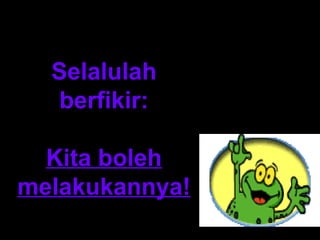 Selalulah
   berfikir:

  Kita boleh
melakukannya!
 