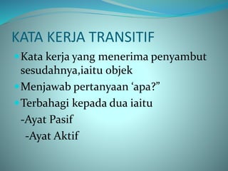 KATA KERJA TRANSITIF
Kata kerja yang menerima penyambut
sesudahnya,iaitu objek
Menjawab pertanyaan ‘apa?”
Terbahagi kepada dua iaitu
-Ayat Pasif
-Ayat Aktif
 