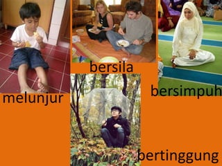 melunjur
bersila
bersimpuh
bertinggung
 