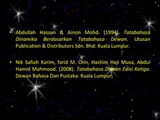 • Abdullah Hassan & Ainon Mohd. (1994). Tatabahasa
  Dinamika Berdasarkan Tatabahasa Dewan. Utusan
  Publication & Distributors Sdn. Bhd: Kuala Lumpur.

• Nik Safiah Karim, farid M. Onn, Hashim Haji Musa, Abdul
  Hamid Mahmood. (2008). Tatabahasa Dewan Edisi Ketiga.
  Dewan Bahasa Dan Pustaka: Kuala Lumpur.
 
