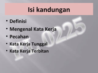Isi kandungan
• Definisi
• Mengenal Kata Kerja
• Pecahan
• Kata Kerja Tunggal
• Kata Kerja Terbitan
 