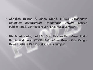 • Abdullah Hassan & Ainon Mohd. (1994). Tatabahasa
  Dinamika Berdasarkan Tatabahasa Dewan. Utusan
  Publication & Distributors Sdn. Bhd: Kuala Lumpur.

• Nik Safiah Karim, farid M. Onn, Hashim Haji Musa, Abdul
  Hamid Mahmood. (2008). Tatabahasa Dewan Edisi Ketiga.
  Dewan Bahasa Dan Pustaka: Kuala Lumpur.
 