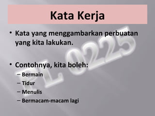 Kata Kerja
• Kata yang menggambarkan perbuatan
  yang kita lakukan.

• Contohnya, kita boleh:
  – Bermain
  – Tidur
  – Menulis
  – Bermacam-macam lagi
 