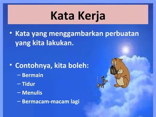 Kata Kerja
• Kata yang menggambarkan perbuatan
  yang kita lakukan.

• Contohnya, kita boleh:
  – Bermain
  – Tidur
  – Menulis
  – Bermacam-macam lagi
 