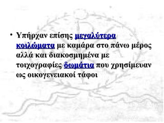 • Υπήρχαν επίσηςΥπήρχαν επίσης μεγαλύτεραμεγαλύτερα
κοιλώματακοιλώματα με καμάρα στο πάνω μέροςμε καμάρα στο πάνω μέρος
αλλά και διακοσμημένα μεαλλά και διακοσμημένα με
τοιχογραφίεςτοιχογραφίες δωμάτιαδωμάτια που χρησίμευανπου χρησίμευαν
ως οικογενειακοί τάφοιως οικογενειακοί τάφοι
 