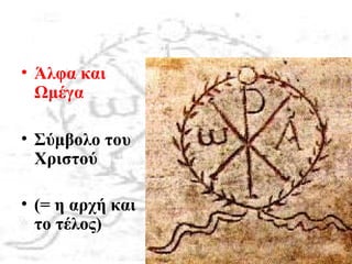 • Άλφα και
Ωμέγα
• Σύμβολο του
Χριστού
• (= η αρχή και
το τέλος)
 