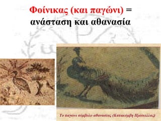 Φοίνικας (και παγώνι) =
ανάσταση και αθανασία
 