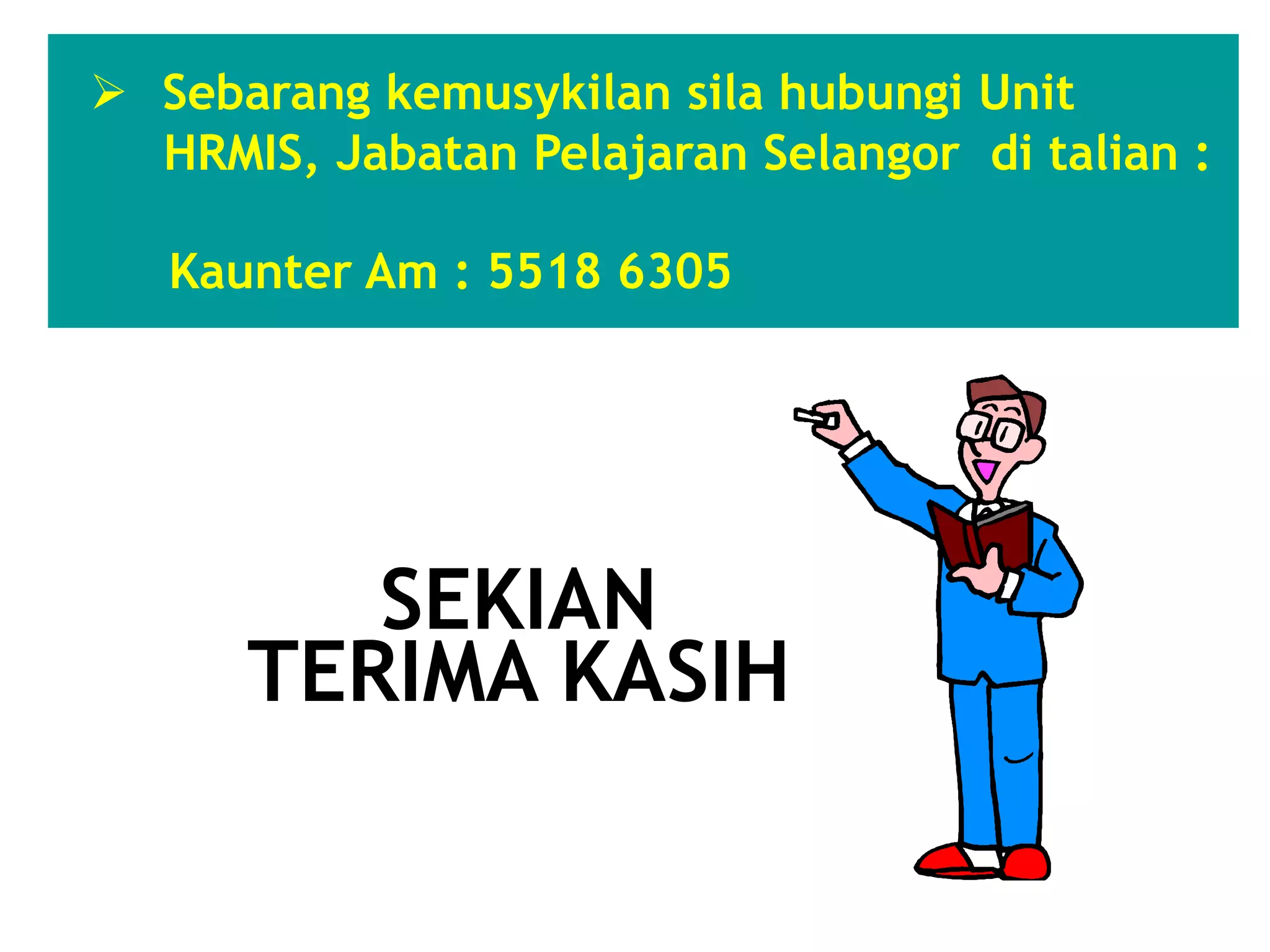  Sebarang kemusykilan sila hubungi Unit
HRMIS, Jabatan Pelajaran Selangor di talian :
Kaunter Am : 5518 6305
SEKIAN
TERIMA KASIH
 