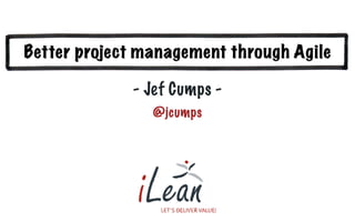 Better project management through Agile
- Jef Cumps -
@jcumps
 