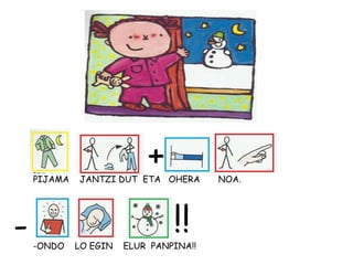 PIJAMA JANTZI DUT ETA OHERA NOA.
+
-ONDO LO EGIN ELUR PANPINA!!
- !!
 