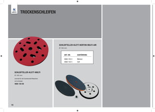 TROCKENSCHLEIFEN




                                                     SCHLEIFTELLER-KLETT-NORTON MULTI-AIR
                                                     Ø 150 mm



                                                          ART.-NR.     AUSFÜHRUNG

                                                          4666-150-3   Medium
                                                          4666-150-4   Soft




     SCHLEIFTELLER-KLETT-MULTI
     Ø 150 mm

     universell für alle Exzenterschleif-Maschinen
     und Lochungen

     4666-150-69




10
 