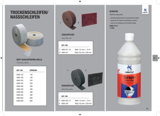 TROCKENSCHLEIFEN/                                                          SCRAPER
                                                                           Mattierungspaste

NASSSCHLEIFEN                                                              - Oberflächenvorbereitung für beizulackierende Stellen
                                                                           - speziell für den Einsatz mit Schleifvlies konzipiert
                             1                         2                   - sorgt für eine Steigerung des Schleifvermögens

                                                                           2000-314-1
                                                                           1 Liter


                                 SCHLEIFVLIES
                                 very fine, rot



                                 ART.-NR.

                             1 4585-451-10          Rolle 115 mm x 10 m
                             2 4585-451             Pads 152 mm x 229 mm

                                                                                                                                         LA
  SOFT-SCHLEIFPAPIER-ROLLE
  115 mm x 20 m



  ART.-NR.        KÖRNUNG                1                       2

  4586-150        150
  4586-180        180
  4586-220        220
  4586-240        240
  4586-280        280            SCHLEIFVLIES
  4586-320        320            ultra fine, grau
  4586-400        400
  4586-500        500
                                 ART.-NR.
  4586-600        600
  4586-800        800        1 4585-455-10          Rolle 115 mm x 10 m
                             2 4585-455             Pads 152 mm x 229 mm

                                                                                                                                    11
 