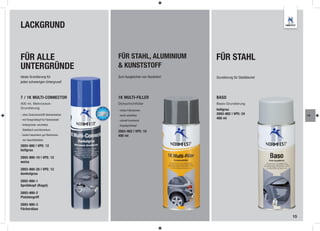 LACKGRUND


FÜR ALLE                                FÜR STAHL, ALUMINIUM             FÜR STAHL
UNTERGRÜNDE                             & KUNSTSTOFF
Ideale Grundierung für                  Zum Ausgleichen von Rautiefen!   Grundierung für Stahlbleche!
jeden schwierigen Untergrund!



7 / 1K MULTI-CONNECTOR                  1K MULTI-FILLER                  BASO
400 ml, Mehrzweck-                      Dickschichtfüller                Basis-Grundierung
Grundierung                                                              hellgrau
                                        - hohes Füllvolumen
- ohne Zwischenschliff überlackierbar   - leicht schleifbar              2893-882 | VPE: 24                  LA
- mit Fansprühkopf für Fächerstrahl                                      400 ml
                                        - schnell trocknend
- Untergründe: verzinktes               - Kegelsprühkopf
 Stahlblech und Aluminium
                                        2893-902 | VPE: 10
- Isoliert besonders gut Randzonen      400 ml
 von Spachtelstellen

2893-900 | VPE: 12
hellgrau

2893-900-10 | VPE: 12
weiss

2893-900-20 | VPE: 12
dunkelgrau

2893-900-1
Sprühkopf (Kegel)

2893-900-2
Pistolengriff

2893-900-3
Fächerdüse

                                                                                                        15
 