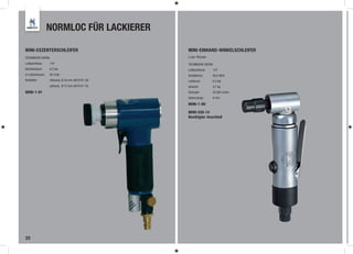 NORMLOC FÜR LACKIERER

MINI-EXZENTERSCHLEIFER                               MINI-EINHAND-WINKELSCHLEIFER
TECHNISCHE DATEN:                                    Low Noise
Luftanschluss:     1/4“                              TECHNISCHE DATEN:
Betriebsdruck:     6,2 bar                           Luftanschluss:   1/4“
ø-Luftverbrauch:   85 l/min                          Schalldruck:     82,9 dB/A
Klettteller:       inklusive, Ø 30 mm (4679 81 30)   Luftdruck:       6,3 bar
                   optional, Ø 75 mm (4679 81 75)    Gewicht:         0,7 kg
8696-1-81                                            Drehzahl:        22.000 U/min
                                                     Spannzange:      6 mm

                                                     8696-1-80

                                                     8699-520-14
                                                     Benötigter Anschluß




22
 