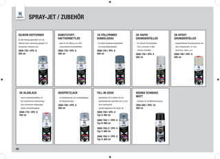 SPRAY-JET / ZUBEHÖR

 SILIKON-ENTFERNER                        KUNSTSTOFF-                             1K-FÜLLPRIMER                               2K-RAPID                              2K-EPOXY
 für alle Reinigungsarbeiten vor und
                                          HAFTVERMITTLER                          DUNKELGRAU                                  GRUNDIERFÜLLER                        GRUNDIERFÜLLER
 während einer Lackierung geeignet z.B.   - ideal für die Haftung von nicht       - für kleine Ausbesserungsarbeiten          - für extreme Schichtstärken          - langanhaftender Korrosionsschutz auf
 Teerspritzer, Dieselruß usw.              vorgrundierten Kunststoffteilen         mit wenig Materialbedarf                   - 200 µ innerhalb 10 Min.              allen Untergründen z.B. Zink,

 2800-720 | VPE: 6                        2800-730 | VPE: 6                       2800-740 | VPE: 6                           - Trocken-Schleifbar                   Aluminium, Stahl u.v.m
 400 ml                                   400 ml                                  400 ml                                      2800-750 | VPE: 6                     2800-760 | VPE: 6
                                                                                                                              400 ml                                400 ml




     2K-KLARLACK                          BEISPRITZLACK                           FILL-IN-DOSE                                KROMA SCHWARZ
     - enorm wiederstandsfähig z.B.       - zur Ausbesserung von Lackübergängen   - patentiertes Fill-in-System für ein
                                                                                                                              MATT
      bei mechanischen (Steinschlag)       bei Beilackierungen                      gleichbleibendes Sprühbild wie z.B. bei   - Klassiker für die Mehrfachnutzung
      oder chemischen Belastungen         2800-780 | VPE: 6                         einer Sprühpistole                        2893-884 | VPE: 24
      (Diesel, Bremsﬂüssigkeit)           400 ml                                  - speziell abgestimmt für Spray-Jet         400 ml
     2800-770 | VPE: 6                                                            2800-700 | VPE: 6
     400 ml                                                                       Typ A 400 ml

                                                                                  2800-700-1 | VPE: 6
                                                                                  Typ B 400 ml

                                                                                  2800-700-2 | VPE: 6
                                                                                  Typ C 400 ml

                                                                                  2800-700-3 | VPE: 6
                                                                                  Typ D 400 ml


30
 