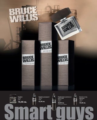 Парфюм      Парфюм-дезодорант   Парфюмиран шампоан за   Балсам за след
 50 мл       100 мл              коса и тяло             бръснене
 3505        3508                200 мл                  100 мл




Smart guys
                                 3506                    3507
 76,90 лв.   42,90 лв.
                                 38,90 лв.               44,90 лв.
                                 (19,45 лв. за 100 мл)
 