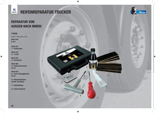 REIFENREPARATUR TRUCKER                           TRUCKER




REPARATUR VON
AUSSEN NACH INNEN!
TYRON
Reifen-Reparatur-Set
9879-970
6 mm

9879-977
1 / Einführahle

9879-975
2 / T-Griff

9879-978
3 / Vorstecher

9879-980
4 / Vulkanisiermasse
25 ml                                           5
                                                    5
9879-979
5 / Tyron Flüssigpflaster
50 ml                                       1               6
                                    7
6 / Reparaturkörper
(Inhalt: 50 Stück)              8
7 / Abziehklinge
                                                        4
8 / Imbusschlüssel


                                        2
                                                    3



28
 