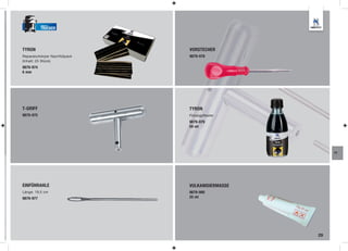 TRUCKER




TYRON                          VORSTECHER
Reparaturkörper Nachfüllpack   9879-978
(Inhalt: 25 Stück)
9879-974
6 mm




T-GRIFF                        TYRON
9879-975                       Flüssigpflaster
                               9879-979
                               50 ml




                                                       FT




EINFÜHRAHLE                    VULKANISIERMASSE
Länge: 19,5 cm                 9879-980
9879-977                       25 ml




                                                  29
 