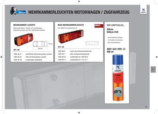 TRUCKER       MEHRKAMMERLEUCHTEN MOTORWAGEN / ZUGFAHRZEUG

MEHRKAMMER-LEUCHTE                                       MAN-MEHRKAMMERLEUCHTE                         NEU!   WIR EMPFEHLEN...
Mercedes-Benz Atego mit Ladeklappe                       mit MAN-Kompaktstecker
Steckanschluss auf der Gehäuserückseite                                                                       Siltron
                                                                                                              Silikon-Fett

                                                                                                              - schützt elektrische Kontakte
                                                                                                               vor Oxiclation und Karrosion
                                                                                                              - stark wasserabweisend
                                                130 mm

                                                         ART.-NR.
ART.-NR.
                                  340 mm
                                                                                                              2897-324 | VPE: 12
                                                         1004-80-6    rechts ohne Kennzeichenleuchte          400 ml
1006-46-21      rechts/links ohne Kennzeichen-Leuchte    1004-80-7    links mit Kennzeichenleuchte
1006-46-22      links mit Kennzeichen-Leuchte            1004-80-61   Lichtscheibe für 1004 80 6
1006-46-29      Lichtscheibe rechts/links                1004-80-71   Lichtscheibe für 1004 80 7




                                                                                                                                                   FT




                                                                                                                                               3
 