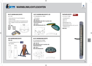 TRUCKER         WARNBLINKLICHTLEUCHTEN

BLITZ-WARNBLINKLEUCHTE                                          BLITZ-WARNBLINKLEUCHTE LED                  TAGFAHRLEUCHTE                   NEU!
mit 2 LED                                                       für Hubladebühnen, Metall                   12-24 Volt I 9 Watt

- einzige Leuchte die für 12 V und 24 V einsetzbar ist          - GGVS zugelassen                           - 6 Hochleistungs-LED‘s
- neueste LED-Technik                                           1001-185-19                                 - Länge: 23 cm
- kleinste auf dem Markt erhältliche LED Hubladebühnenleuchte   Blitz-Warnblink-Set LED (2 Leuchten inkl.   - Breite: 2 cm
- durch 2 Langlöcher mit nahezu allen Hubladenleuchten kom      Elektroeinbausatz)                          - Mindestanbauhöhe: 25 cm
 patibel
                                                87 mm
                                                                1001-185-1                                  - Maximalanbauhöhe: 150 cm

1001-186-1                                      74 mm           Blitz-Warnblinkleuchte LED                  - Betriebstemperaturbereich von -40° C bis +50° C
Länge: 105 mm                                                                                               - Lochabstand 21,2 cm
Breite:  68 mm                                                                                              1004-80-8
Höhe:    16 mm




LED-WARNBLINKLEUCHTE                                            BLITZ-WARNBLINKLEUCHTE
1003-230                                                        für Hubladebühnen, Metall                                                                           FT
                                                                Glassockellampe 24 V / 5 W
- für zwei Mono Batterien (3721-01)
- GGVS zugelassen                                               1001-184-19
                                                                Blitz-Warnblink-Set (2 Leuchten inkl.
41 mm               55 mm
                                                                Elektroeinbausatz)
                                                                1001-184-1
                                                                Blitz-Warnblinkleuchte
           218 mm




                    88 mm



                                                                                                                                                                9
 