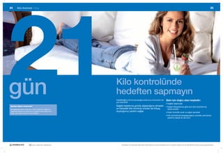 21
24        Kilo Kontrolü |	Giriş                                                                                                                                                                                25




gün                                                               Kilo kontrolünde
                                                                  hedeften sapmayın
                                                                  Hedeflediğiniz forma kavuştuğunuzda bunu korumanız da
                                                                  çok önemlidir!
                                                                                                                                           Sizin için doğru olanı keşfedin:
                                                                                                                                           • Sağlıklı atıştırmalık
Bunları biliyor musunuz?                                          Sağlıklı beslenme günlük alışkanlığınız olmalıdır                        • Kişisel ihtiyaçlarınıza göre size özel düzenlenmiş
Bir alışkanlığa sahip olmak için 21 gün gerekiyor. Sağlıklı bir   ve Herbalife Kilo Kontrolü ürünleri de ihtiyaç                             ekstra protein
alışkanlığı yaşamınıza sokmanız için gereken süre yalnızca bu     duyduğunuz yardımı sağlar.                                               • Kalori kontrollü sıcak ve soğuk içecekler
kadar ve sonuçlar da ömür boyu sürebilir!
                                                                                                                                           • Kilo kontrolünde karşılaşacağınız zorlukları yenmenize
                                                                                                                                             yardımcı olacak bir dizi ürün




                           30 yıldır yaşamları değiştiriyor             Herbalife ve ürünleriyle ilgili daha fazla bilgi için www.herbalife.com.tr’yi ziyaret edebilir ya da Distribütörünüzle temasa geçebilirsiniz
 