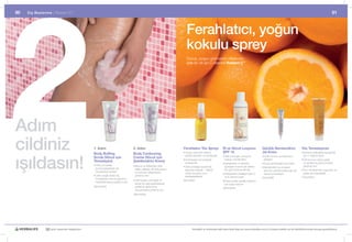 2
50   Dış Beslenme |	 Radiant	C ™
                   	                                                                                                                                                                                                                                                       51



                                                                                                                             Ferahlatıcı, yoğun
                                                                                                                             kokulu sprey
                                                                                                                             Donuk,	yorgun	görünümlü	ciltlere	son	
                                                                                                                             ışıltılı	bir	cilt	için	C	vitaminli	Radiant C™




Adım
cildiniz                                          1. Adım
                                                  Body Buffing
                                                                                      2. Adım
                                                                                      Body Contouring
                                                                                                                           Ferahlatıcı Yüz Spreyi
                                                                                                                           •	Yorgun	görünen	cildinizi	
                                                                                                                            	
                                                                                                                                                                El ve Vücut Losyonu
                                                                                                                                                                SPF 15
                                                                                                                                                                                                      Günlük Nemlendirici
                                                                                                                                                                                                      Jel Krem
                                                                                                                                                                                                                                            Yüz Temizleyicisi
                                                                                                                                                                                                                                            •		 erbest	radikallerle	savaşmak	
                                                                                                                                                                                                                                              S




ışıldasın!
                                                                                                                            anında	serinletir	ve	nemlendirir	   •		 ildi	yumuşak,	pürüzsüz	
                                                                                                                                                                  C                                   •		 ildin	tonunu	ve	dokusunu	
                                                                                                                                                                                                        C                                     için	C	vitamini	Içerir	
                                                  Scrub (Vücut için                   Crème (Vücut için
                                                                                                                           •		 ntioksidan	korumasıyla	
                                                                                                                             A                                    bırakan	nemlendirici	                 Iyileştirir                         •		 ilt	tonunun	daha	parlak	
                                                                                                                                                                                                                                              C
                                                  Temizleyici)                        Şekillendirici Krem)                   yenileyicidir	                                                                                                   ve	yenilenmiş	görünmesine	
                                                                                                                                                                •		çeriğindeki	15	faktörlü	
                                                                                                                                                                  İ                                   •		 üçlü	antioksidan	koruması
                                                                                                                                                                                                        G
                                                  •		 ildi	yumuşatıp,	
                                                    C                                 •		 eyve	ve	bitkilerden	elde	
                                                                                        M                                                                                                                                                     yardımcı	olur	
                                                                                                                           •		 fak	ambalajı	sayesinde	
                                                                                                                             U                                    güneşten	koruma	ile	cildiniz	       •		 emlendirici	ya	da	gece	
                                                                                                                                                                                                        N
                                                    pürüzsüzleştirerek	ölü	             edilen	asitlerle	cilt	dokusunun	     taşıması	kolaydır	-	cildinizi	       her	gün	koruma	altında	               kreminin	altında	kullanmak	Için	    •		 üm	cilt	tipleri	Için	uygundur	ve	
                                                                                                                                                                                                                                              T
                                                    hücrelerden	arındırır               ve	tonunun	iyileşmesine	             nerde	olursanız	olun,	             •		 ntioksidan	özellikleri	olan	C	
                                                                                                                                                                  A                                     harika	bir	besleyici                  duşta	da	kullanılabilir	
                                                  •		 ildin	doğal	olarak	ölü	
                                                    C                                   yardımcı	olur                        ferahlatabilirsiniz	                 ve	E	vitamini	içerir                30ml #2890                            150ml #0444
                                                    hücrelerden	arınma	işleminin	
                                                                                      •		 ilde	ipeksi,	yumuşak	ve	
                                                                                        C                                  50ml #2997                           •		 olay	emilen	günlük	kullanım	
                                                                                                                                                                  K
                                                    hızlandırılmasına	yardımcı	olur
                                                                                        esnek	bir	yapı	kazandırarak	                                              için	uygun	losyon
                                                  200ml #0353                           parlak	bir	görünüme	
                                                                                                                                                                200ml #0445
                                                                                        kavuşmasına	yardımcı	olur	
                                                                                      200ml #0354




               30 yıldır yaşamları değiştiriyor                                                                                    Herbalife ve ürünleriyle ilgili daha fazla bilgi için www.herbalife.com.tr’yi ziyaret edebilir ya da Distribütörünüzle temasa geçebilirsiniz
 