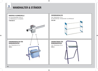 WANDHALTER & STÄNDER

     UNIVERSAL-KLEMMSCHELLE           CHROMWANDHALTER
     für Chromwandhalter (7875-2)     max. Rollenbreite 75 cm
     zur Befestigung an Lochplatten   für Schonbezüge, Compactrollen und Müllbeutel

     7100-002-04                      7875-901




     CHROMWANDHALTER FÜR              CHROMSTÄNDER FÜR
     REINIGUNGSPAPIER                 REINIGUNGSPAPIER
     max. Rollenbreite 40 cm          max. Rollenbreite 40 cm
     7875-2                           7875-3




14
 