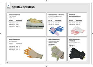 SCHUTZAUSRÜSTUNG

     EINWEGHANDSCHUHE                REIFENMONTAGE-HANDSCHUH       INNENRAUM-
     Latex, puderfrei                für mechanische Belastungen   MONTAGEHANDSCHUH
     100 Stück                       atmungsaktiv

     ART.-NR.           AUSFÜHRUNG   ART.-NR.       AUSFÜHRUNG     ART.-NR.       AUSFÜHRUNG

     7695-005-051    Größe M         7695-004-109   Größe 9        7695-004-009   Größe 9
     7695-005-101    Größe L         7695-004-110   Größe 10       7695-004-010   Größe 10
     7695-005-201    Größe XL




     SCHUTZHANDSCHUH                 ARBEITSHANDSCHUH              SCHUTZHANDSCHUH
     Nitril-beschichtet              Schweinsvollleder, gelb       TOP GRADE
                                     (Abbildung ähnlich)           Hochwertiger Schweißer-
     ART.-NR.           AUSFÜHRUNG                                 Schutzhandschuh
                                     7695-006-453
                                     Größe 10                      7795-009-10
     7695-006-308    Größe 8
                                                                   Größe 10
     7695-006-309    Größe 9
     7695-006-310    Größe 10




16
 