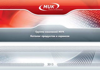 2013
Группа компаний МУК
Каталог продуктов и сервисов
 