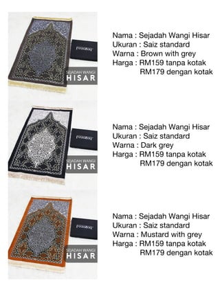 Nama : Sejadah Wangi Hisar
Ukuran : Saiz standard
Warna : Brown with grey
Harga : RM159 tanpa kotak
RM179 dengan kotak
Nam...