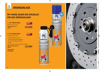 BREMSANLAGE

OFF-SHORE SILVER DER SPEZIALIST
FÜR ABS-BREMSANLAGEN

1 / OFF-SHORE SILVER                                  NEU!
Bremsenschutz Spray
2894-449 | VPE: 12
400 ml




2 / OFF-SHORE SILVER                                  NEU!
Bremsenschutz Paste

- Temperaturbeständigkeit bis 1400°C
- verhindert Korrosion und Quietschegräusche
- sehr gute und dauerhafte Schmierwirkung
- silikonfrei
- eignet sich besonders für Fahrzeuge mit ABS-Bremsanlage
                                                                 1

2894-449-200 | VPE: 12
200 ml

2894-448-201
Ersatzpinsel




                                                             2



2
 