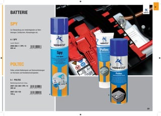 IW



BATTERIE

SPY
Zur Überprüfung von Undichtigkeiten an Rohr-
leitungen, Schläuchen, Klimaanlagen etc.


4 / SPY
Leck-Spion
2896-660-1 | VPE: 12
400 ml




POLTEC
Poltec schützt Batteriepole und Steckverbindungen
vor Korrosion und Kontaktschwierigkeiten.


5 / POLTEC
Batteriepolschutz blau
2897-332-300 | VPE: 12
300 ml

2897-332-150
150 g                                               4   5




                                                            29
 