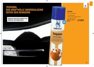 IW



TERPANOL
DAS KRAFTVOLLE UNIVERSALGENIE       TERPANOL
UNTER DEN REINIGERN                 High-Tech-Reiniger

                                    - enthält Orangenterpene
                                    - entfernt Öle, Fette, Klebstoffreste, Wachse,

 Terpanol eignet sich optimal zum    Edding wasserfest, Grafﬁti

 Entfernen von Kleberesten.         2897-309 | VPE: 12
                                    400 ml




                                                                                     31
 